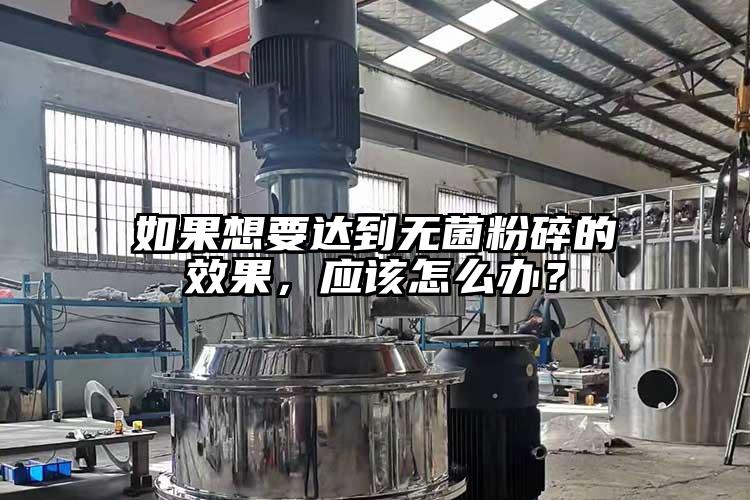 如果想要達到無菌粉碎的效果,應該怎么辦?