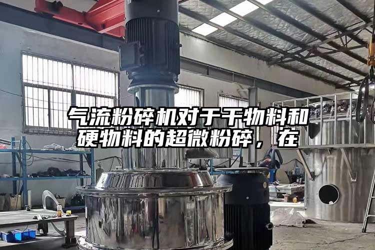 氣流粉碎機(jī)對(duì)于干物料和硬物料的超微粉碎,在