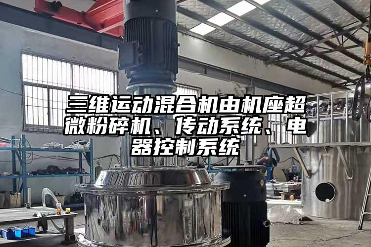 三維運(yùn)動(dòng)混合機(jī)由機(jī)座超微粉碎機(jī)、傳動(dòng)系統(tǒng)、電器控制系統(tǒng)