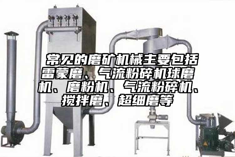  常見的磨礦機(jī)械主要包括雷蒙磨、氣流粉碎機(jī)球磨機(jī)、磨粉機(jī)、氣流粉碎機(jī)、攪拌磨、超細(xì)磨等