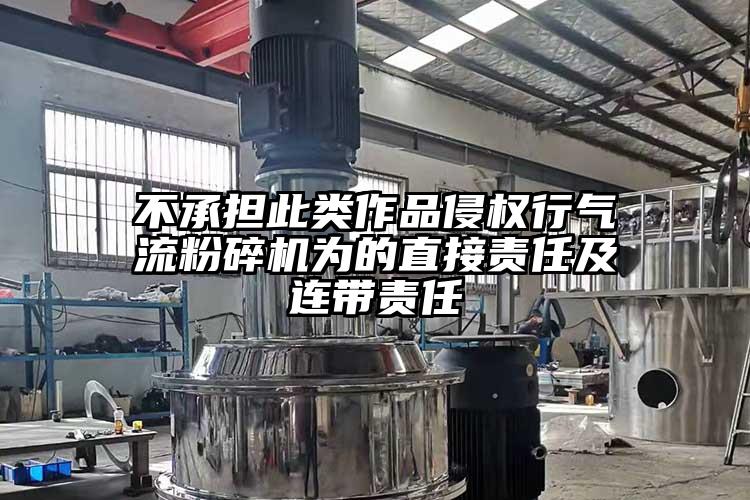 不承擔(dān)此類(lèi)作品侵權(quán)行氣流粉碎機(jī)為的直接責(zé)任及連帶責(zé)任
