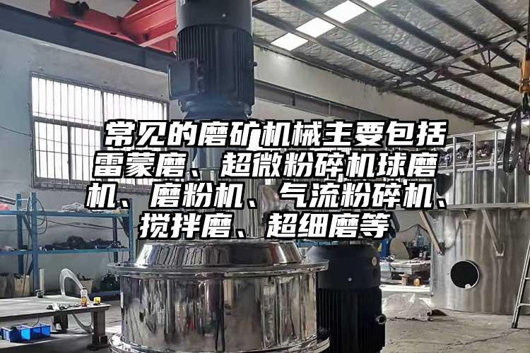  常見的磨礦機(jī)械主要包括雷蒙磨、超微粉碎機(jī)球磨機(jī)、磨粉機(jī)、氣流粉碎機(jī)、攪拌磨、超細(xì)磨等