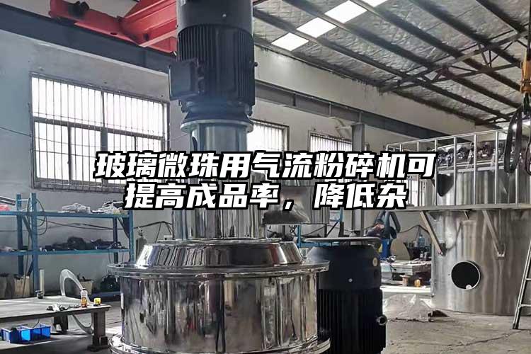 玻璃微珠用氣流粉碎機(jī)可提高成品率，降低雜