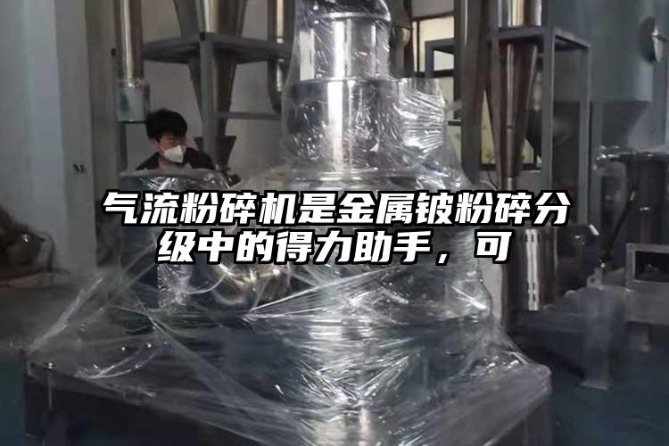 氣流粉碎機(jī)是金屬鈹粉碎分級(jí)中的得力助手，可