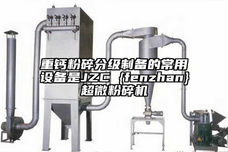 重鈣粉碎分級制備的常用設(shè)備是JZC {fenzhan}超微粉碎機(jī)