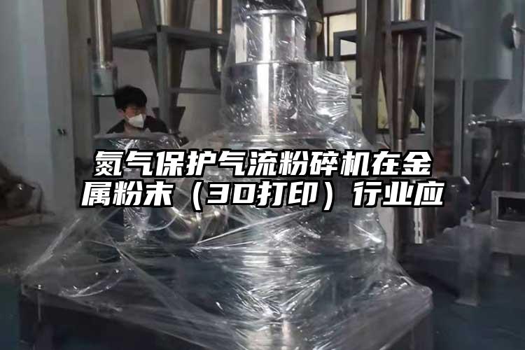 氮氣保護(hù)氣流粉碎機(jī)在金屬粉末（3D打?。┬袠I(yè)應(yīng)
