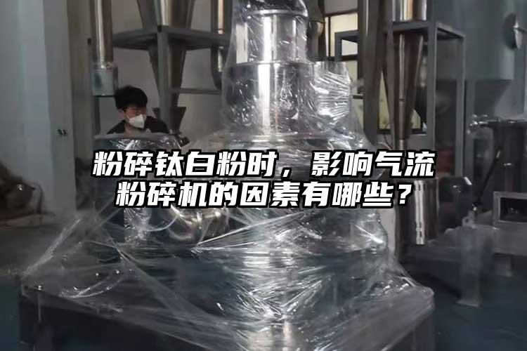 粉碎鈦白粉時，影響氣流粉碎機的因素有哪些？